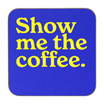 ‘Show Me The Coffee’ Coaster